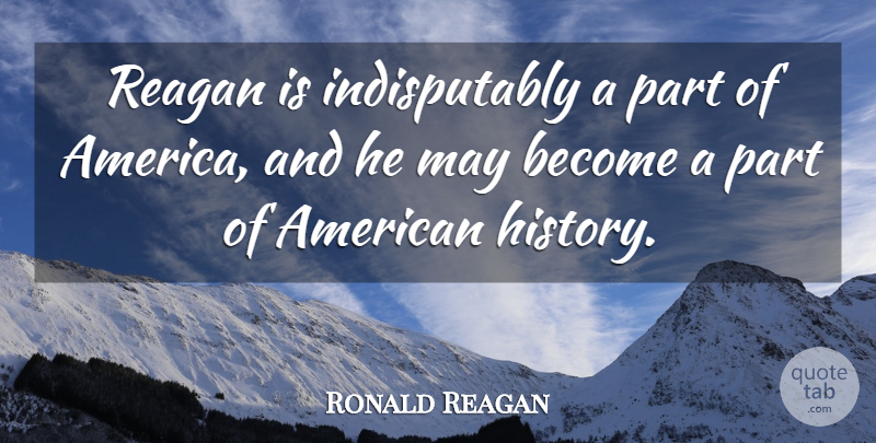 Ronald Reagan Quote About America, Reagan: Reagan Is Indisputably A Part...