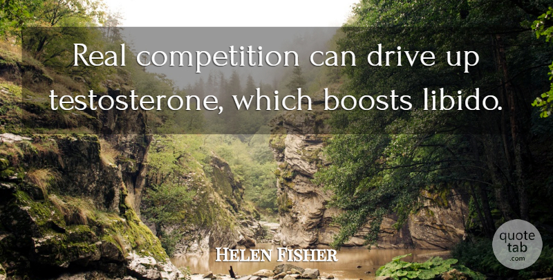 Helen Fisher Quote About Real, Competition, Libido: Real Competition Can Drive Up...