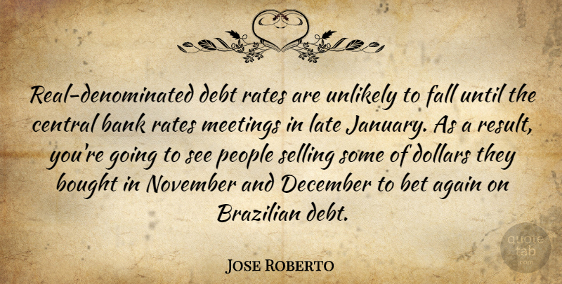 Jose Roberto Quote About Again, Bank, Bet, Bought, Central: Real Denominated Debt Rates Are...