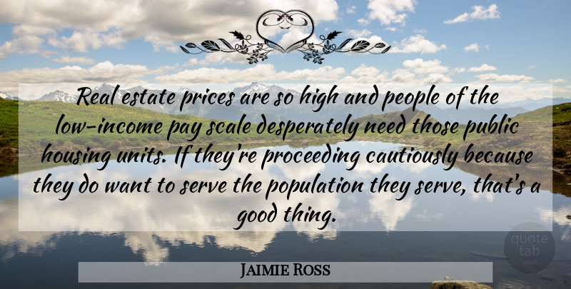 Jaimie Ross Quote About Estate, Good, High, Housing, Income: Real Estate Prices Are So...