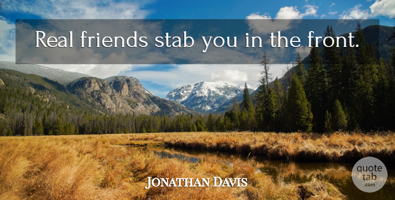 Jonathan Davis Quote About Friendship, Im Sorry, True Friend: Real Friends Stab You In...