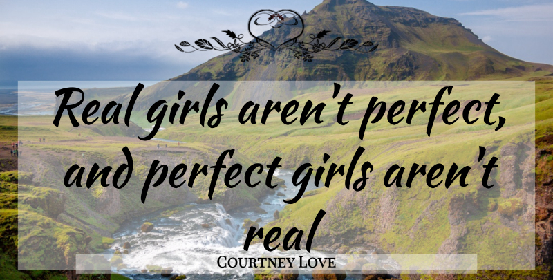 Courtney Love Quote About Girl, Real, Perfect: Real Girls Arent Perfect And...