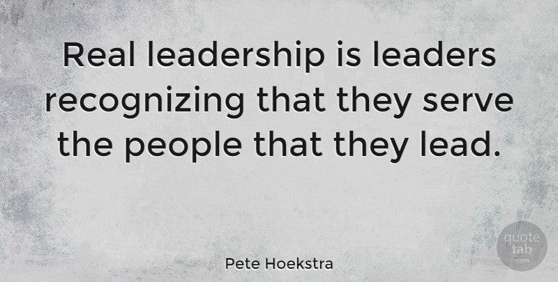Pete Hoekstra Quote About Inspirational, Leadership, Real: Real Leadership Is Leaders Recognizing...