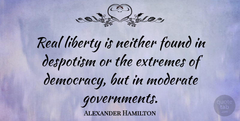 Alexander Hamilton Quote About Despotism, Extremes, Moderate, Neither: Real Liberty Is Neither Found...