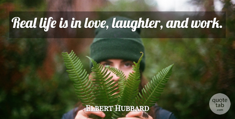 Elbert Hubbard Quote About Life, Laughter, Real: Real Life Is In Love...