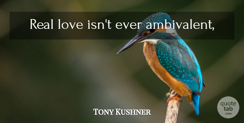 Tony Kushner Quote About Real, Love Is, Angels In America: Real Love Isnt Ever Ambivalent...