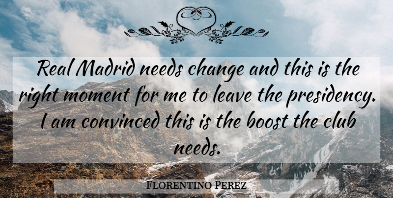 Florentino Perez Quote About Boost, Change, Club, Convinced, Leave: Real Madrid Needs Change And...