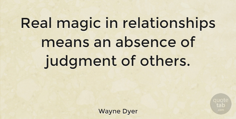 Wayne Dyer Quote About Real, Mean, Judging: Real Magic In Relationships Means...