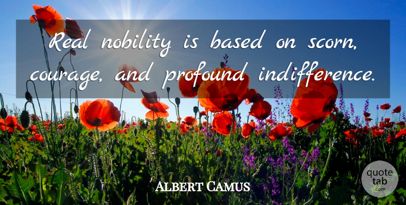 Albert Camus Quote About Real, Profound, Aristocracy: Real Nobility Is Based On...