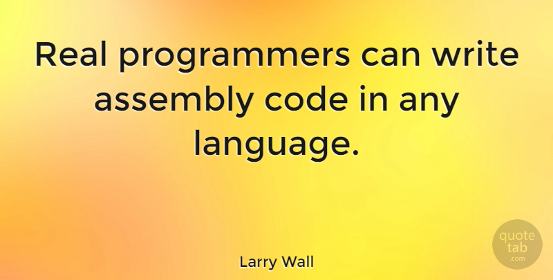 Larry Wall Quote About Real, Writing, Technology: Real Programmers Can Write Assembly...