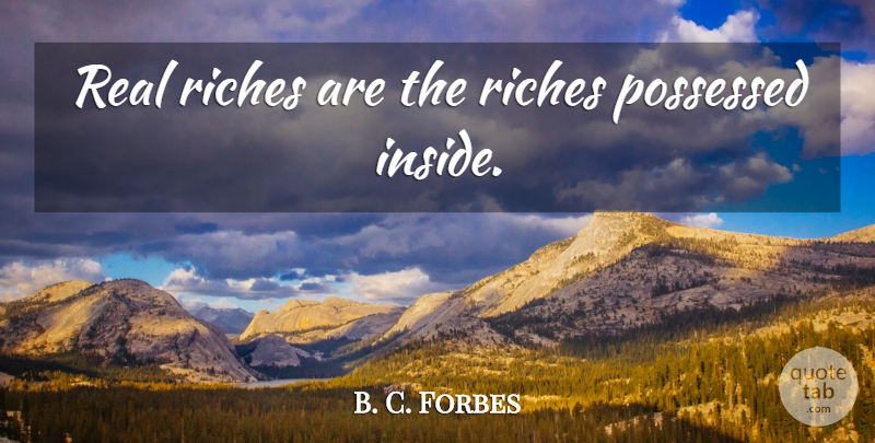 B. C. Forbes Quote About Business, Real, Riches: Real Riches Are The Riches...