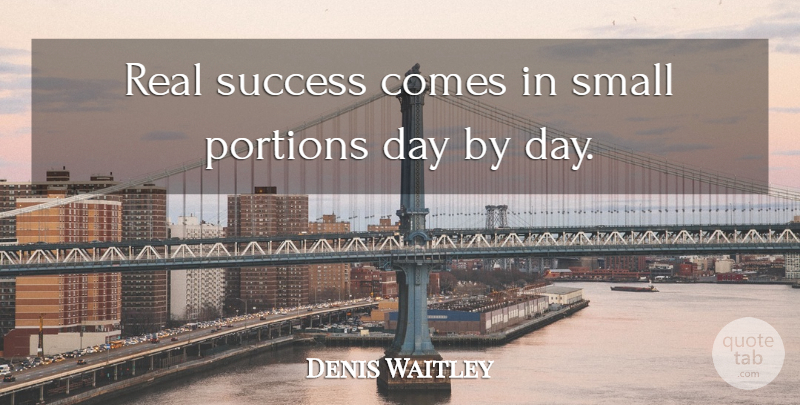 Denis Waitley Quote About Real, Portions, Real Success: Real Success Comes In Small...