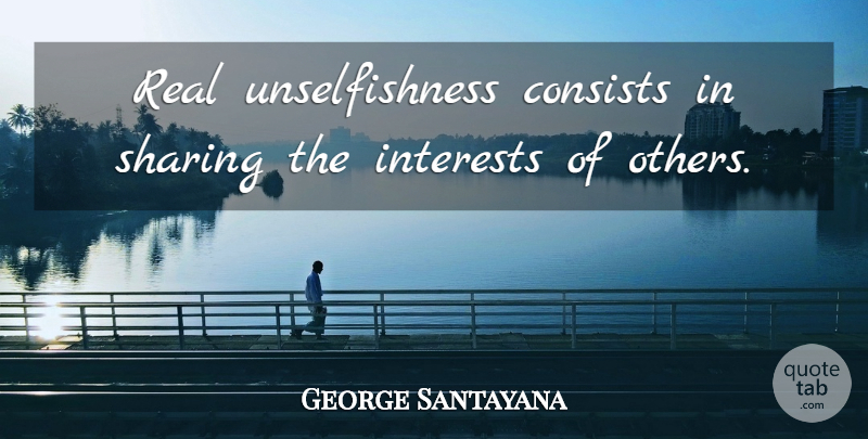 George Santayana Quote About Real, Interest, Unselfishness: Real Unselfishness Consists In Sharing...