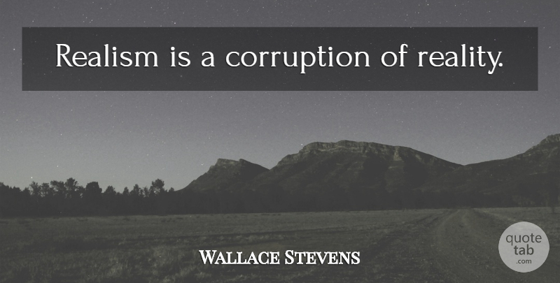 Wallace Stevens Quote About Reality, Corruption, Realism: Realism Is A Corruption Of...