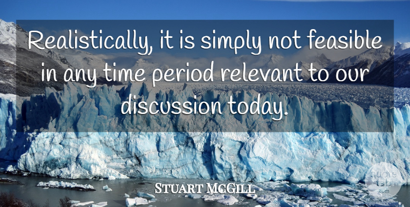 Stuart McGill Quote About Discussion, Feasible, Period, Relevant, Simply: Realistically It Is Simply Not...