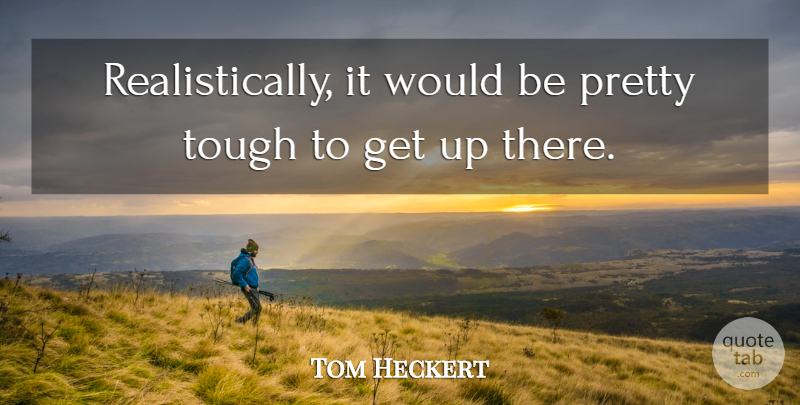 Tom Heckert Quote About Tough: Realistically It Would Be Pretty...
