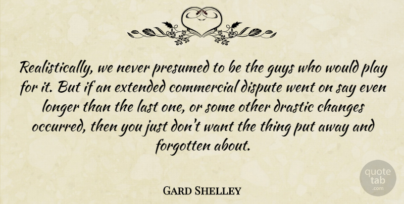 Gard Shelley Quote About Changes, Commercial, Dispute, Drastic, Extended: Realistically We Never Presumed To...