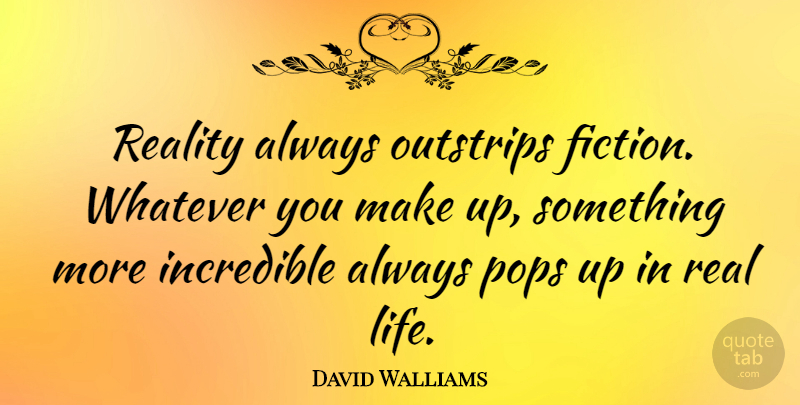 David Walliams Quote About Real, Fiction, Incredibles: Reality Always Outstrips Fiction Whatever...
