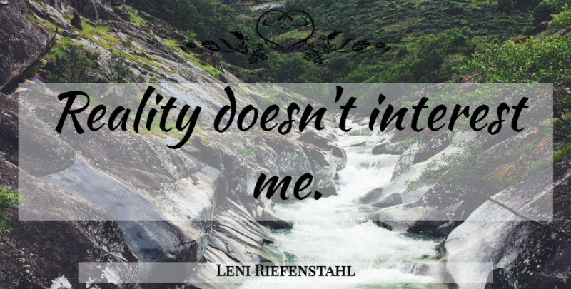 Leni Riefenstahl Quote About Reality, Interest: Reality Doesnt Interest Me...