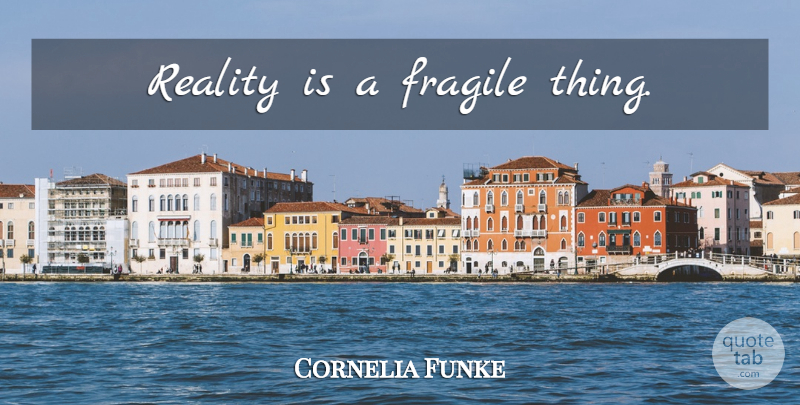 Cornelia Funke Quote About Reality, Fragile Things, Fragile: Reality Is A Fragile Thing...