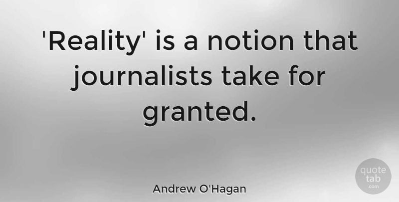 Andrew O'Hagan Quote About Reality, Granted, Notion: Reality Is A Notion That...
