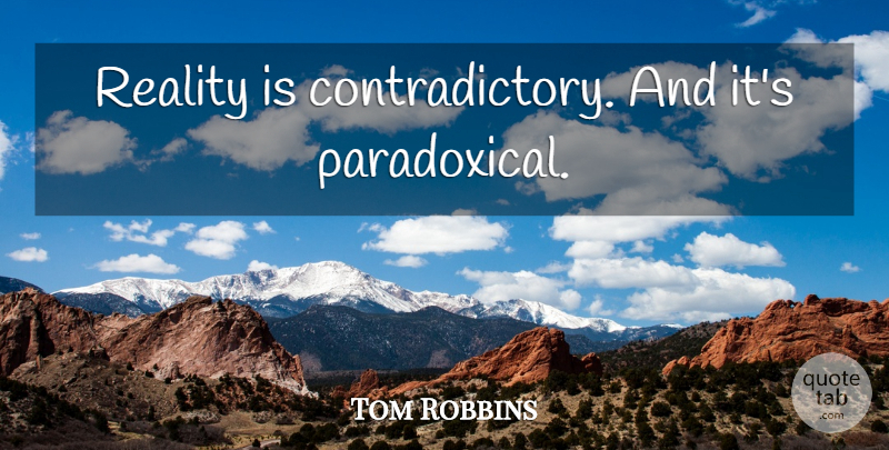 Tom Robbins Quote About Reality, Contradictory, Paradoxical: Reality Is Contradictory And Its...