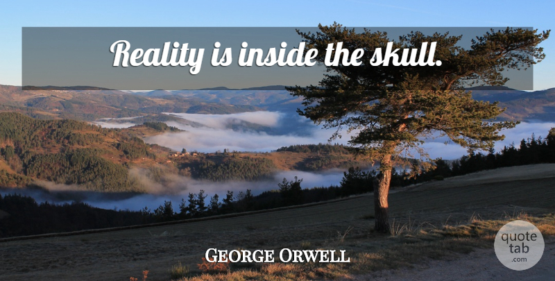 George Orwell Quote About Reality, Skulls: Reality Is Inside The Skull...