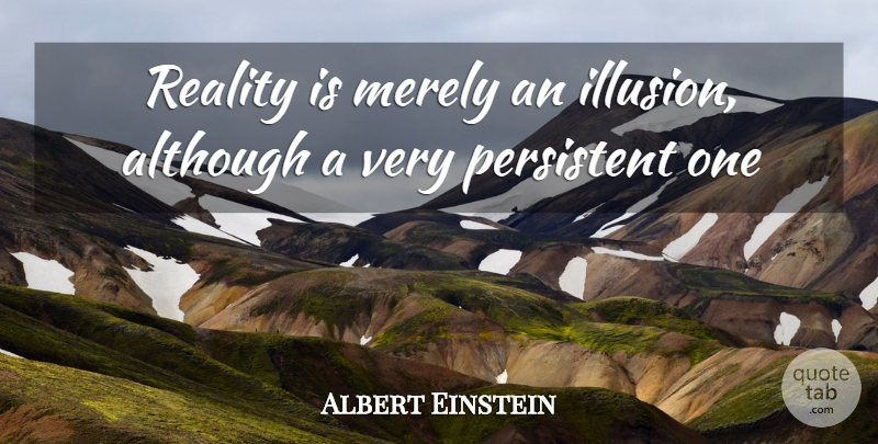 Albert Einstein Quote About Although, Einstein, Merely, Persistent, Reality: Reality Is Merely An Illusion...