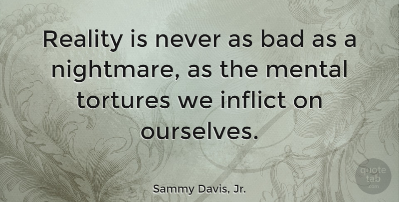 Sammy Davis, Jr. Quote About Reality, Nightmare, Mental Health: Reality Is Never As Bad...