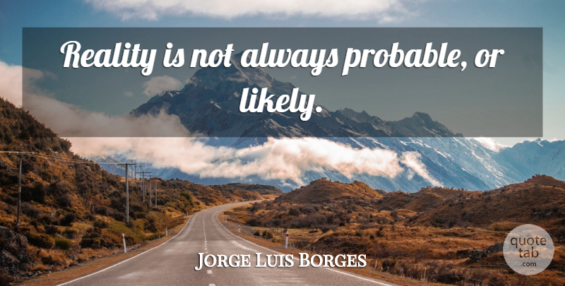 Jorge Luis Borges Quote About Life, Reality, Probable Cause: Reality Is Not Always Probable...
