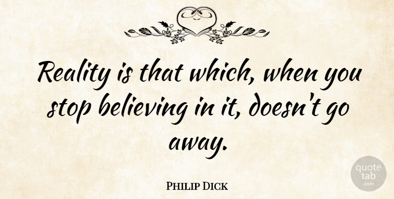 Philip Dick Quote About Belief, Believing, Reality, Stop: Reality Is That Which When...