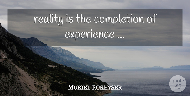 Muriel Rukeyser Quote About Reality, Completion: Reality Is The Completion Of...