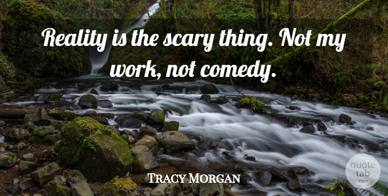 Tracy Morgan Quote About Reality, Scary, Scary Things: Reality Is The Scary Thing...