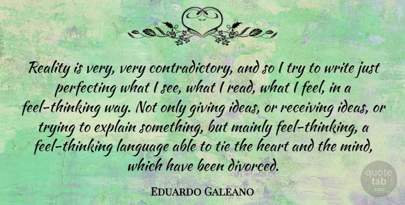 Eduardo Galeano Quote About Heart, Writing, Reality: Reality Is Very Very Contradictory...
