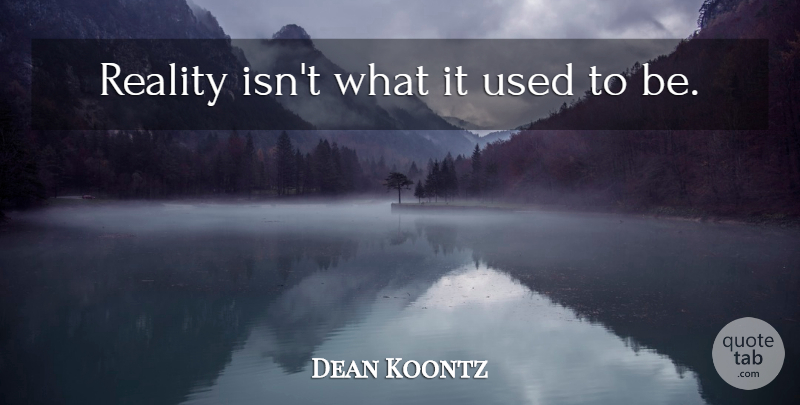 Dean Koontz Quote About Reality, Used, Used To Be: Reality Isnt What It Used...