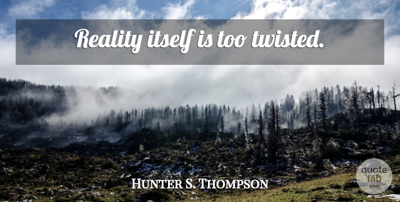 Hunter S. Thompson Quote About Reality, Twisted: Reality Itself Is Too Twisted...