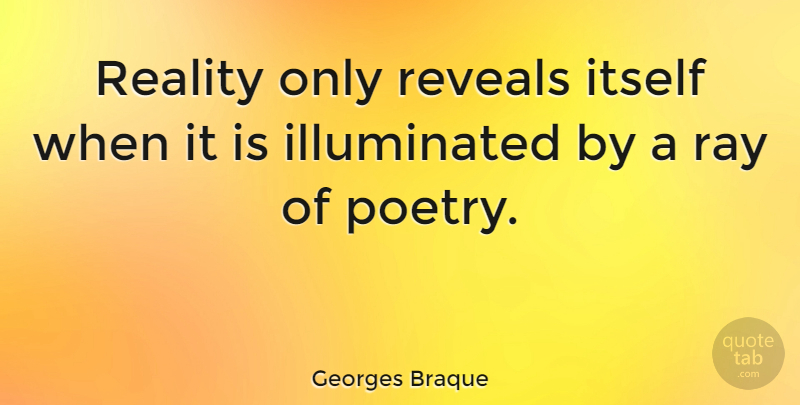 Georges Braque Quote About Reality, Poetry, Rays: Reality Only Reveals Itself When...