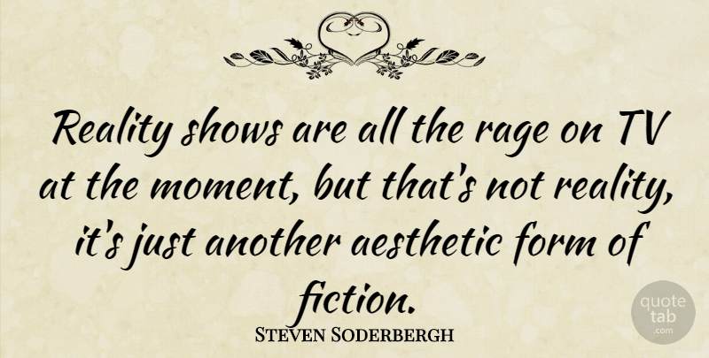 Steven Soderbergh Quote About Aesthetic, American Director, Form, Rage, Shows: Reality Shows Are All The...