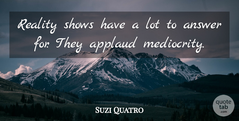 Suzi Quatro Quote About Answer, Applaud, Reality, Shows: Reality Shows Have A Lot...
