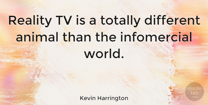 Kevin Harrington Quote About Reality, Animal, Different: Reality Tv Is A Totally...