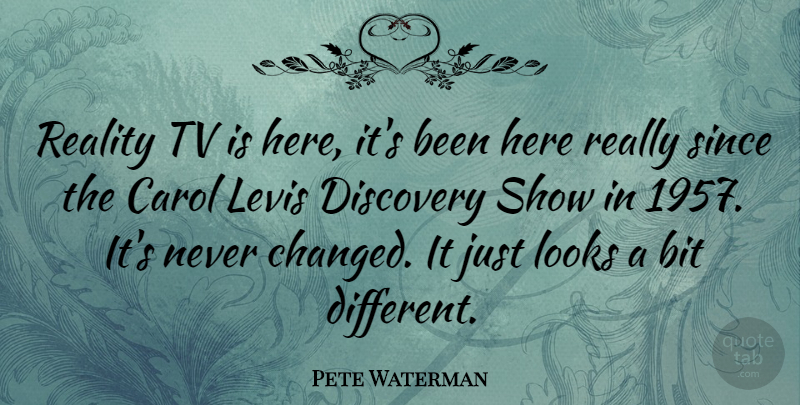 Pete Waterman Quote About Reality, Discovery, Looks: Reality Tv Is Here Its...