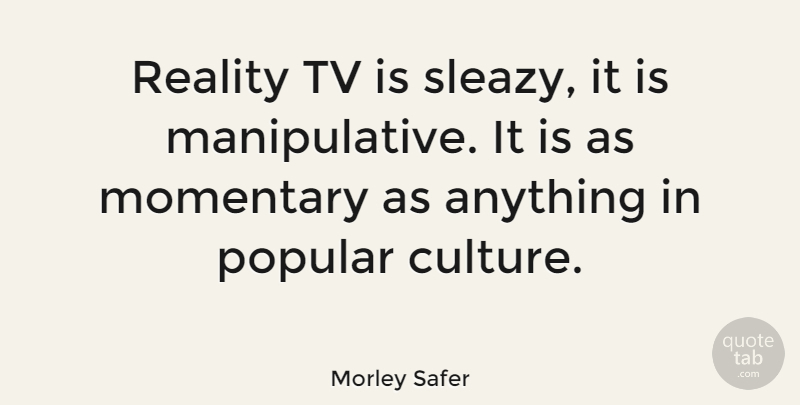 Morley Safer Quote About Reality, Popular Song, Culture: Reality Tv Is Sleazy It...