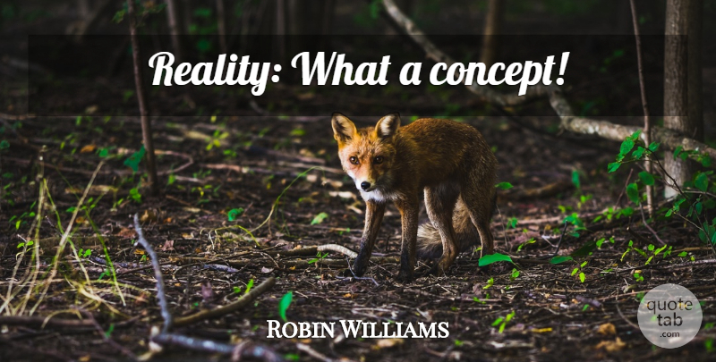 Robin Williams Quote About Funny, Life, Memorable: Reality What A Concept...