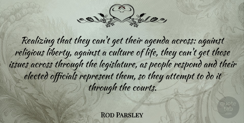 Rod Parsley Quote About Across, Against, Agenda, Attempt, Elected: Realizing That They Cant Get...