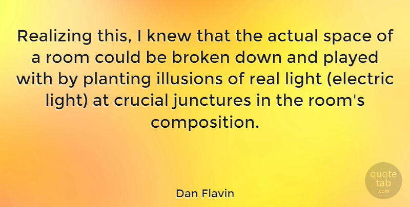 Dan Flavin Quote About Actual, American Sculptor, Broken, Crucial, Illusions: Realizing This I Knew That...