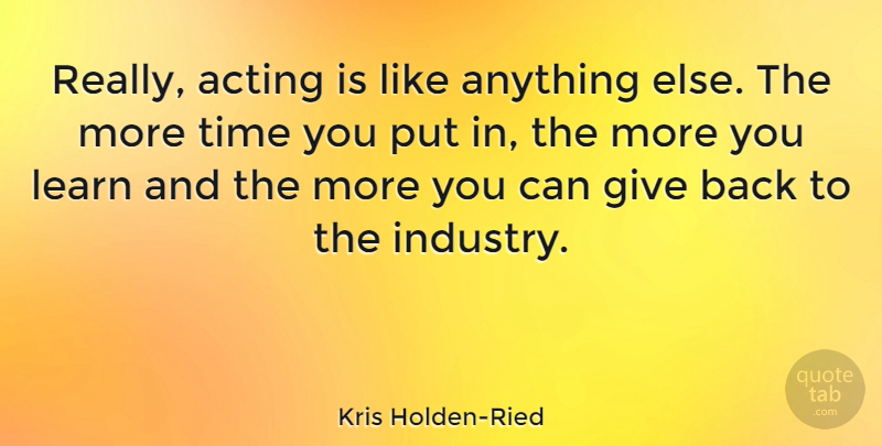 Kris Holden-Ried Quote About Time: Really Acting Is Like Anything...
