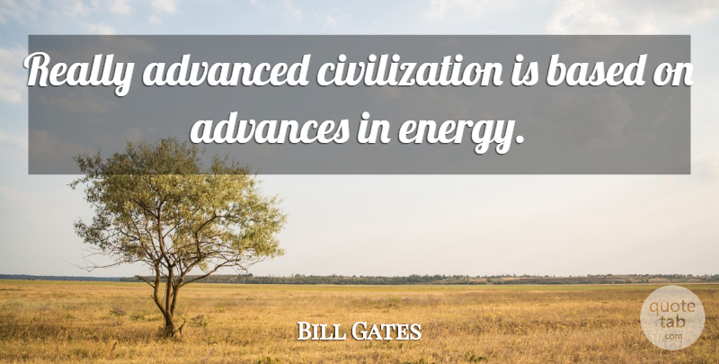 Bill Gates Quote About Civilization, Energy, Advanced Civilization: Really Advanced Civilization Is Based...