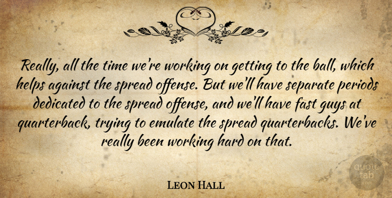 Leon Hall Quote About Against, Dedicated, Emulate, Fast, Guys: Really All The Time Were...