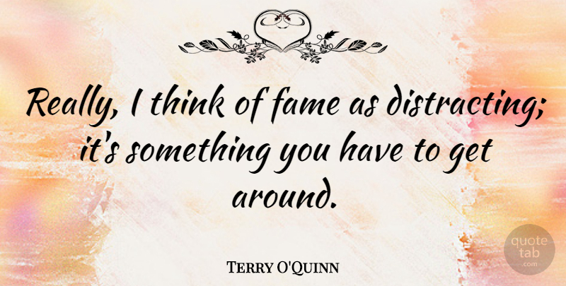 Terry O'Quinn Quote About Thinking, Fame: Really I Think Of Fame...