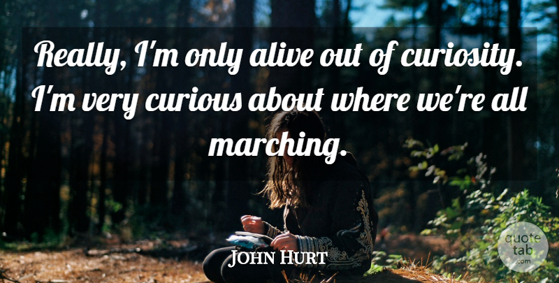 John Hurt Quote About undefined: Really Im Only Alive Out...